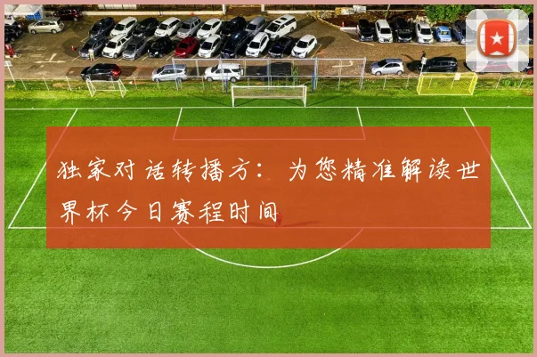 独家对话转播方：为您精准解读世界杯今日赛程时间