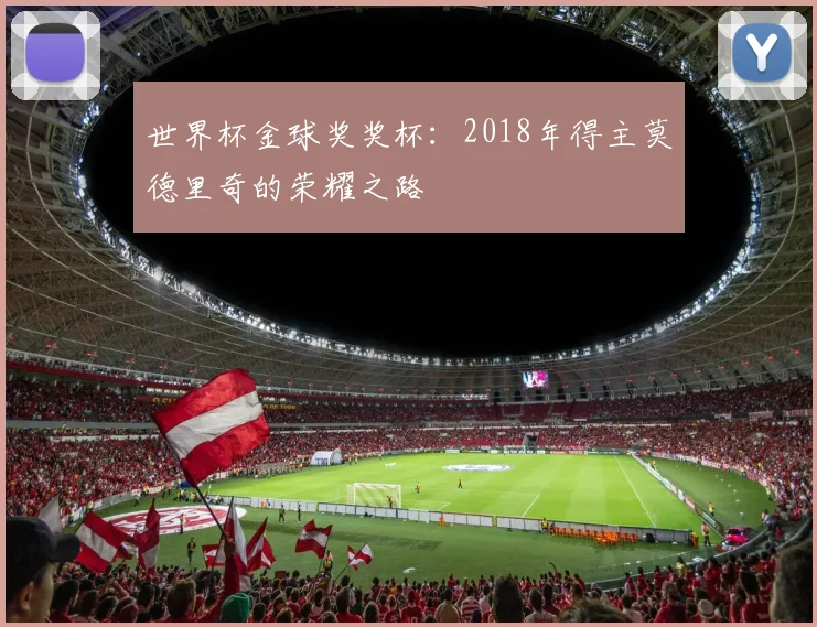 世界杯金球奖奖杯：2018年得主莫德里奇的荣耀之路