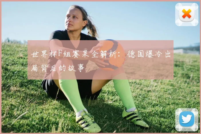 世界杯F组赛果全解析：德国爆冷出局背后的故事