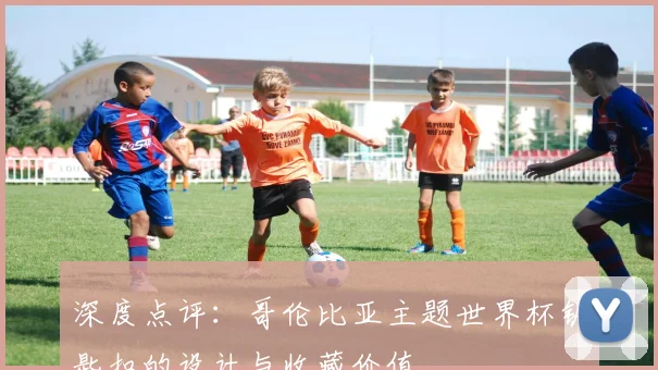 深度点评：哥伦比亚主题世界杯钥匙扣的设计与收藏价值