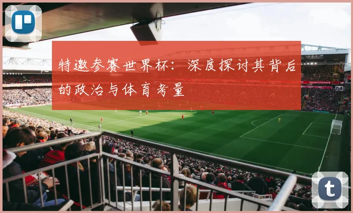 特邀参赛世界杯:深度探讨其背后的政治与体育考量
