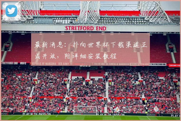 最新消息：扑向世界杯下载渠道正式开放，附详细安装教程