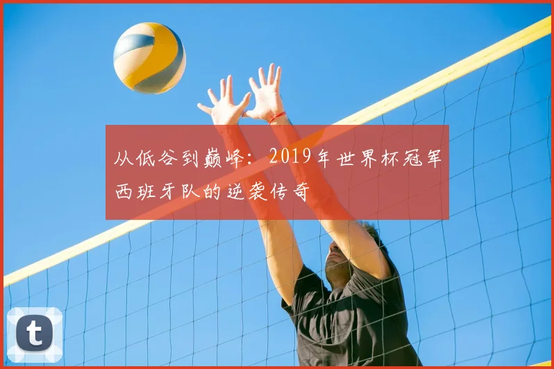 从低谷到巅峰：2019年世界杯冠军西班牙队的逆袭传奇
