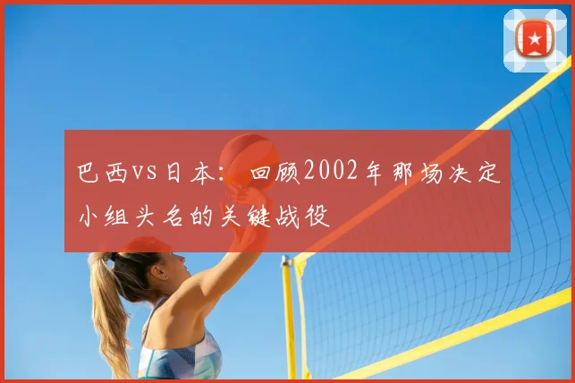 巴西vs日本：回顾2002年那场决定小组头名的关键战役