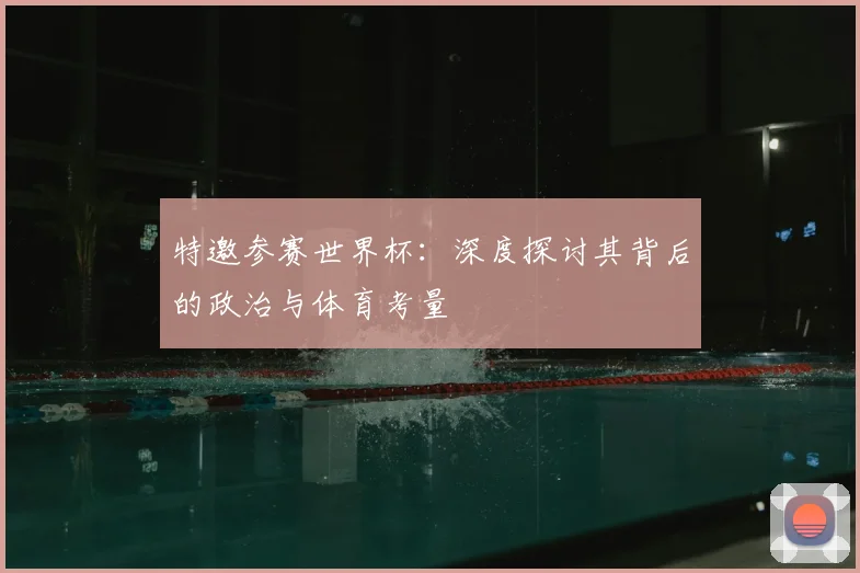 特邀参赛世界杯:深度探讨其背后的政治与体育考量