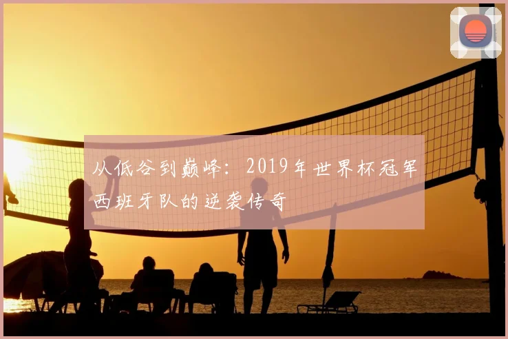 从低谷到巅峰：2019年世界杯冠军西班牙队的逆袭传奇